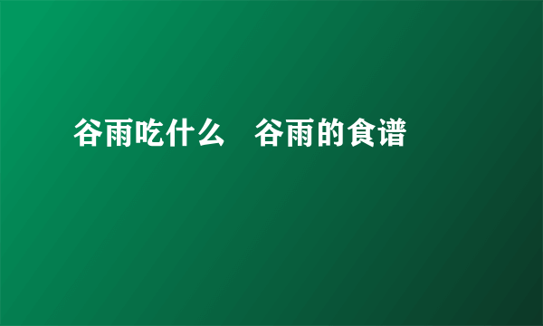 谷雨吃什么   谷雨的食谱