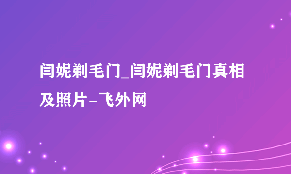 闫妮剃毛门_闫妮剃毛门真相及照片-飞外网