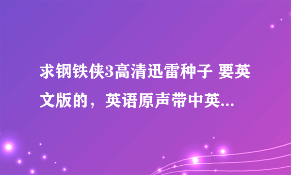 求钢铁侠3高清迅雷种子 要英文版的，英语原声带中英字幕的 谢谢!