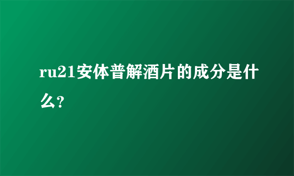 ru21安体普解酒片的成分是什么？