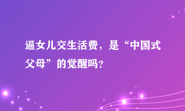 逼女儿交生活费，是“中国式父母”的觉醒吗？