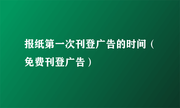 报纸第一次刊登广告的时间（免费刊登广告）