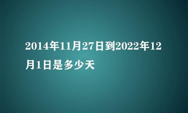 2014年11月27日到2022年12月1日是多少天