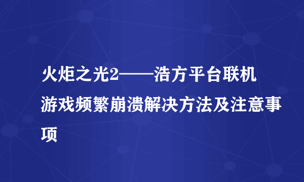 火炬之光2——浩方平台联机游戏频繁崩溃解决方法及注意事项