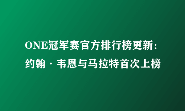 ONE冠军赛官方排行榜更新：约翰·韦恩与马拉特首次上榜