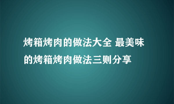 烤箱烤肉的做法大全 最美味的烤箱烤肉做法三则分享