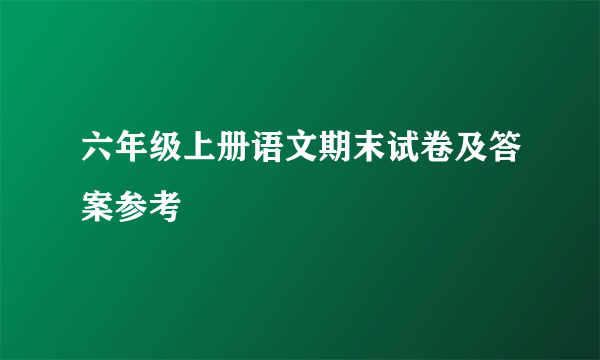 六年级上册语文期末试卷及答案参考