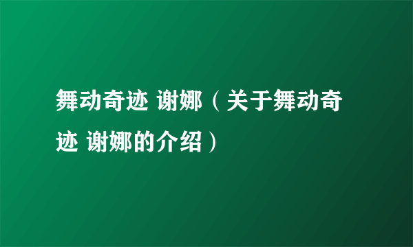 舞动奇迹 谢娜（关于舞动奇迹 谢娜的介绍）