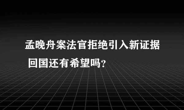 孟晚舟案法官拒绝引入新证据 回国还有希望吗？