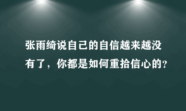 张雨绮说自己的自信越来越没有了，你都是如何重拾信心的？