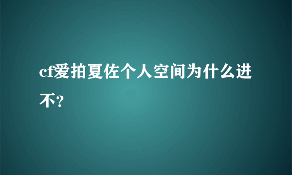 cf爱拍夏佐个人空间为什么进不？