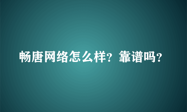 畅唐网络怎么样？靠谱吗？