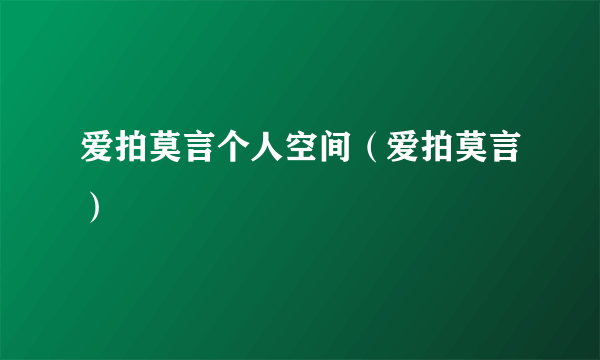 爱拍莫言个人空间（爱拍莫言）