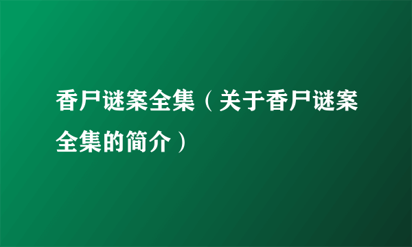 香尸谜案全集（关于香尸谜案全集的简介）