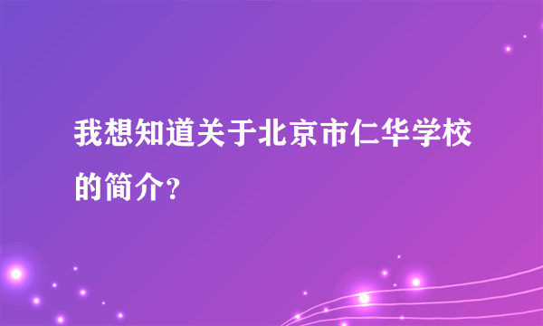 我想知道关于北京市仁华学校的简介？