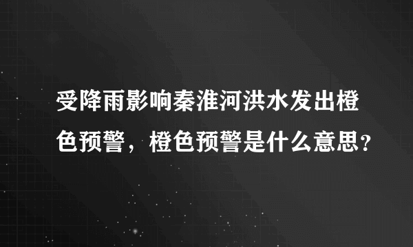 受降雨影响秦淮河洪水发出橙色预警，橙色预警是什么意思？