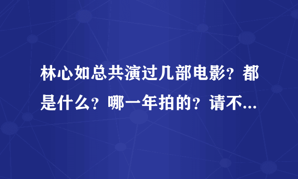 林心如总共演过几部电影？都是什么？哪一年拍的？请不要在百度上搜答案好吗……