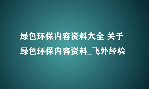 绿色环保内容资料大全 关于绿色环保内容资料_飞外经验