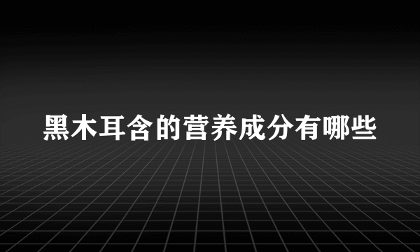 黑木耳含的营养成分有哪些