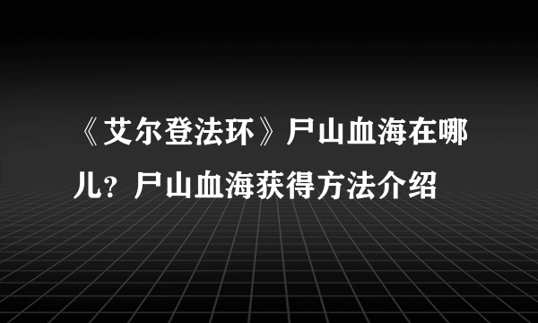 《艾尔登法环》尸山血海在哪儿？尸山血海获得方法介绍