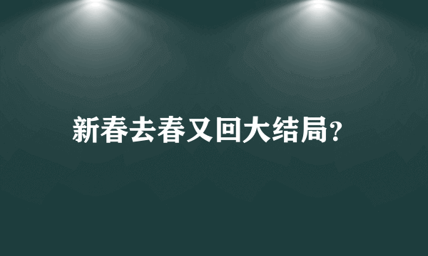 新春去春又回大结局？