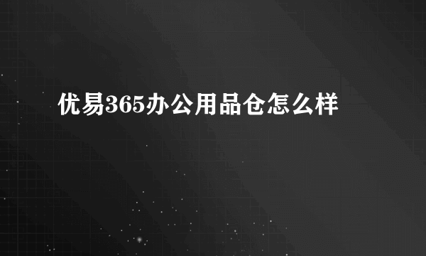 优易365办公用品仓怎么样