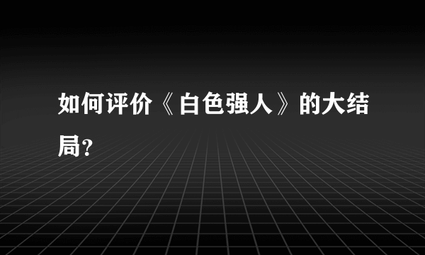 如何评价《白色强人》的大结局？