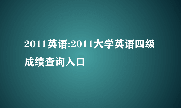 2011英语:2011大学英语四级成绩查询入口