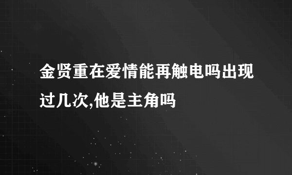 金贤重在爱情能再触电吗出现过几次,他是主角吗