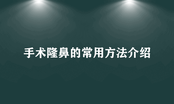 手术隆鼻的常用方法介绍