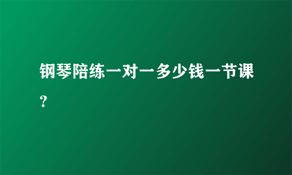 钢琴陪练一对一多少钱一节课？