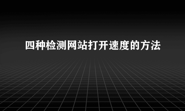 四种检测网站打开速度的方法