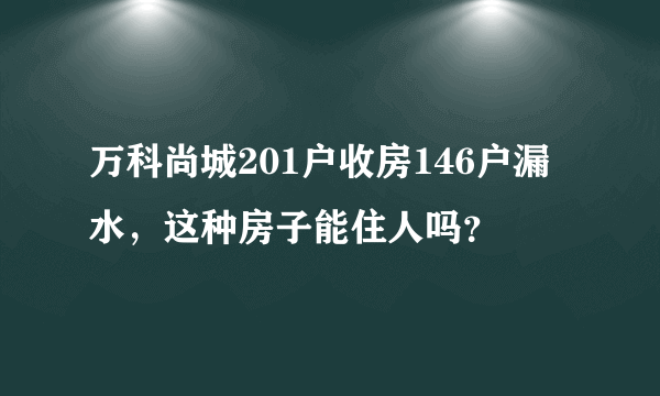 万科尚城201户收房146户漏水，这种房子能住人吗？