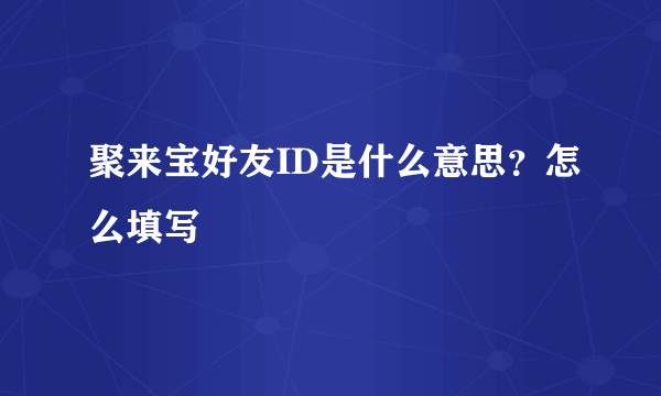 聚来宝好友ID是什么意思？怎么填写