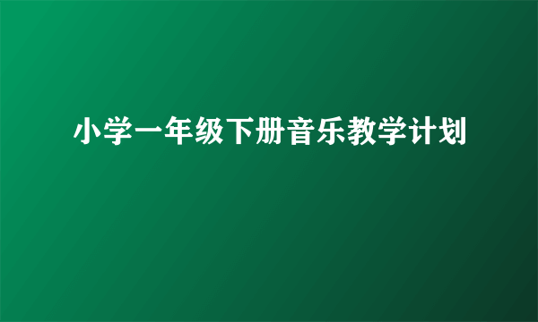 小学一年级下册音乐教学计划