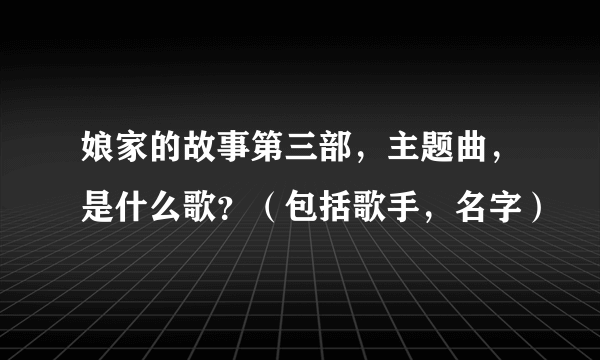 娘家的故事第三部，主题曲，是什么歌？（包括歌手，名字）