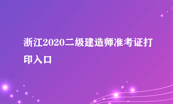 浙江2020二级建造师准考证打印入口