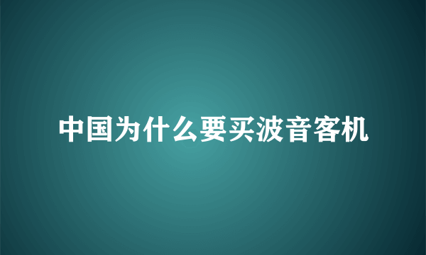 中国为什么要买波音客机