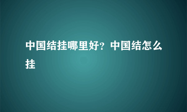 中国结挂哪里好？中国结怎么挂