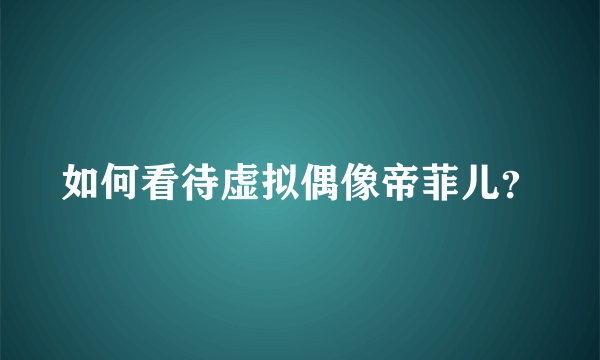 如何看待虚拟偶像帝菲儿？