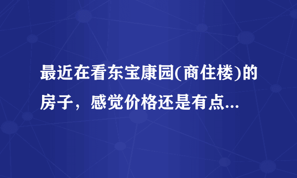 最近在看东宝康园(商住楼)的房子，感觉价格还是有点高，这个小区之前价格如何？大概多少钱？