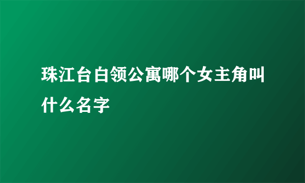 珠江台白领公寓哪个女主角叫什么名字