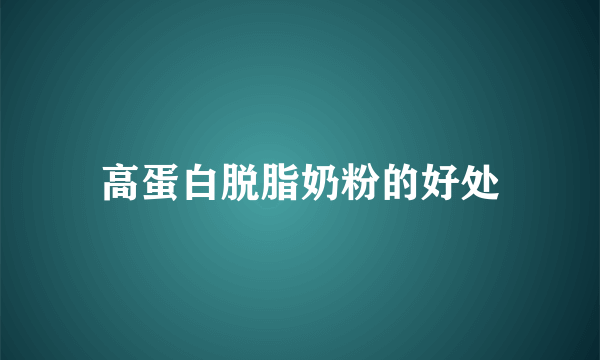 高蛋白脱脂奶粉的好处