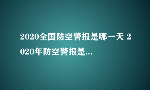 2020全国防空警报是哪一天 2020年防空警报是什么时候