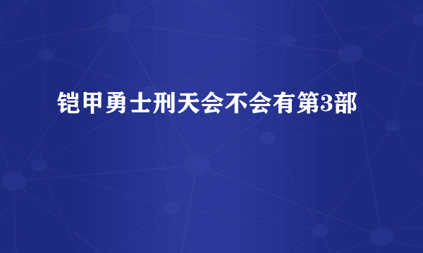 铠甲勇士刑天会不会有第3部