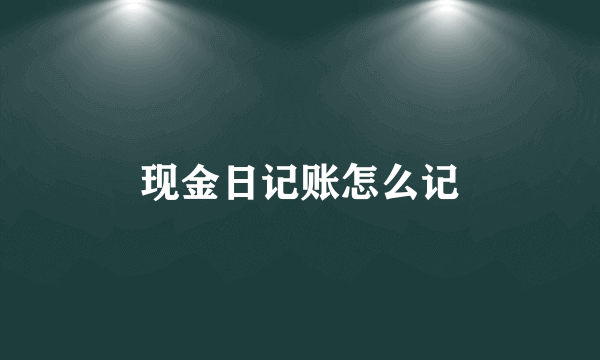 现金日记账怎么记