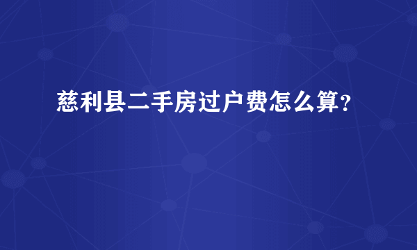 慈利县二手房过户费怎么算？