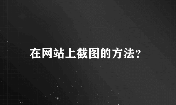 在网站上截图的方法？