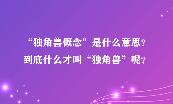 “独角兽概念”是什么意思？到底什么才叫“独角兽”呢？