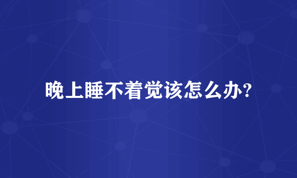 晚上睡不着觉该怎么办?